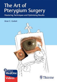 The Art of Pterygium Surgery : Mastering Techniques and Optimizing Results - Arun C. Gulani