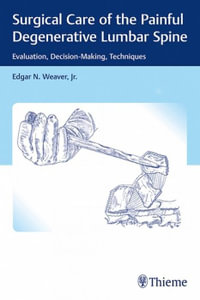 Surgical Care of the Painful Degenerative Lumbar Spine : Evaluation, Decision-Making, Techniques - Edgar Weaver