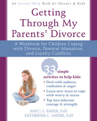 Getting Through My Parents' Divorce : A Workbook for Dealing with Parental Alienation, Loyalty Conflicts, and Other Tough Stuff - Amy J.L. Baker