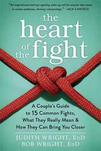 The Heart of the Fight : A Couple's Guide to Fifteen Common Fights, What They Really Mean, and How They Can Bring You Closer - Judith Wright