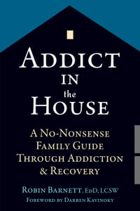 Addict in the House : A No-Nonsense Family Guide Through Addiction and Recovery - Robin Barnett