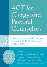 ACT for Clergy and Pastoral Counselors : Using Acceptance and Commitment Therapy to Bridge Psychological and Spiritual Care - Jason A. Nieuwsma