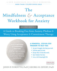 The Mindfulness and Acceptance Workbook for Anxiety : A Guide to Breaking Free from Anxiety, Phobias, and Worry Using Acceptance and Commitment Therapy - John P. Forsyth