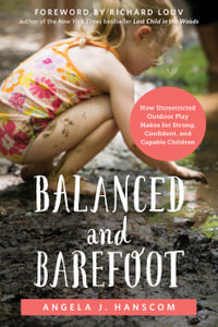 Balanced and Barefoot : How Unrestricted Outdoor Play Makes for Strong, Confident, and Capable Children - Angela J. Hanscom