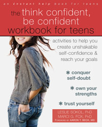 The Think Confident, Be Confident Workbook for Teens : Activities to Help You Create Unshakable Self-Confidence and Reach Your Goals - Leslie Sokol