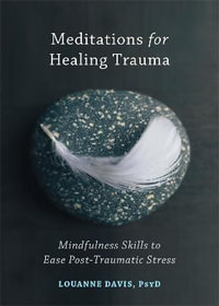 Meditations for Healing Trauma : Mindfulness Skills to Ease Post-Traumatic Stress - Louanne Davis