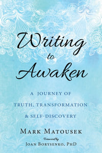 Writing to Awaken : A Journey of Truth, Transformation, and Self-Discovery - Mark Matousek