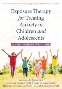 Exposure Therapy for Treating Anxiety in Children and Adolescents : A Comprehensive Guide - Veronica L. Raggi