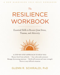 The Resilience Workbook : Essential Skills to Recover from Stress, Trauma, and Adversity - Glenn R. Schiraldi