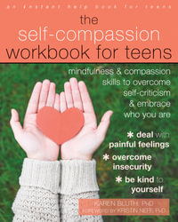 The Self-Compassion Workbook for Teens : Mindfulness and Compassion Skills to Overcome Self-Criticism and Embrace Who You Are - Karen Bluth