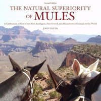 The Natural Superiority of Mules : A Celebration of One of the Most Intelligent, Sure-Footed, and Misunderstood Animals in the World, Second Edition - John Hauer