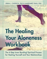 The Healing Your Aloneness Workbook : The 6-Step Inner Bonding Process for Healing Yourself and Your Relationships - Erika J. Chopich