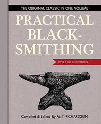 Practical Blacksmithing : The Original Classic in One Volume - Over 1,000 Illustrations - M.T. Richardson