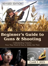 Beginner's Guide to Guns & Shooting - Clair F Rees