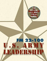 Army Field Manual FM 22-100 (The U.S. Army Leadership Field Manual) - The United States Army