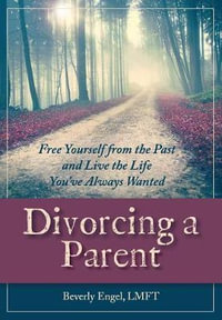 Divorcing a Parent : Free Yourself from the Past and Live the Life You've Always Wanted - Beverly Engel M.F.C.C.