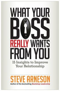 What Your Boss Really Wants from You : 15 Insights to Improve Your Relationship - Steve Arneson