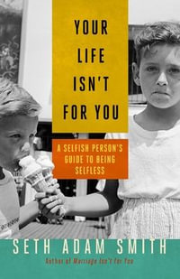 Your Life Isn't for You : A Selfish Person's Guide to Being Selfless - Seth Adam Smith