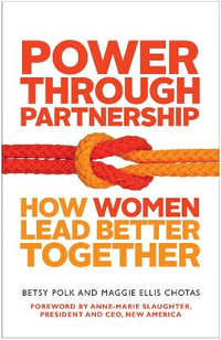 Power Through Partnership : How Women Lead Better Together - Betsy Polk