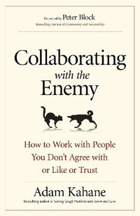 Collaborating with the Enemy : How to Work with People You Don't Agree with or Like or Trust - Adam Kahane