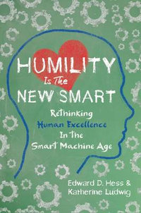 Humility Is the New Smart : Rethinking Human Excellence in the Smart Machine Age - Edward D. Hess