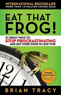 Eat That Frog! : 21 Great Ways to Stop Procrastinating and Get More Done in Less Time - Brian Tracy