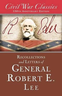 Recollections and Letters of General Robert E. Lee (Civil War Classics) : Civil War Classics - General Robert E. Lee