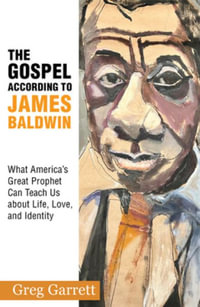 The Gospel according to James Baldwin : What America's Great Prophet Can Teach Us about Life, Love, and Identity - Greg Garrett