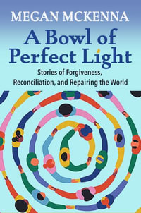 A Bowl of Perfect Light : Stories of Forgiveness, Reconciliation and Repairing the World - Megan McKenna