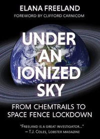 Under an Ionized Sky : From Chemtrails to Space Fence Lockdown - Elana Freeland