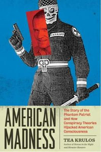 American Madness : The Story of the Phantom Patriot and How Conspiracy Theories Hijacked American Consciousness - Tea Krulos