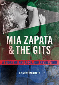 Mia Zapata and The Gits : A True Story of Art, Rock and Revolution - Steve Moriarty