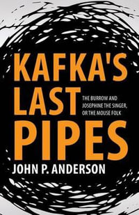 Kafka's Last Pipes : The Burrow and Josephine the Singer, or the Mouse Folk - John P. Anderson