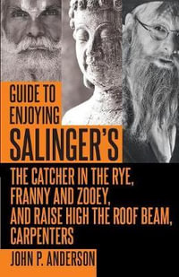 Guide to Enjoying Salinger's The Catcher in the Rye, Franny and Zooey and Raise High the Roof Beam, Carpenters - John  P. Anderson