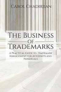 The Business of Trademarks : A Practical Guide to Trademark Management for Attorneys and Paralegals - Carol Chadirjian