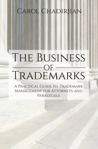 The Business of Trademarks : A Practical Guide to Trademark Management for Attorneys and Paralegals - Carol Chadirjian