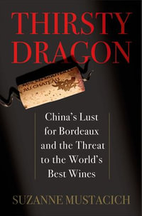 Thirsty Dragon : China's Lust for Bordeaux and the Threat to the World's Best Wines - Suzanne Mustacich