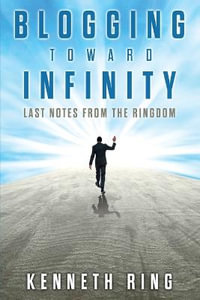 Blogging Toward Infinity : Last Notes from the Ringdom - Kenneth Ring