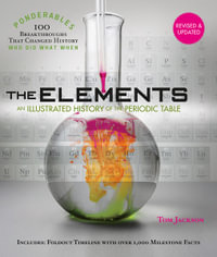 The Elements : Ponderables : An Illustrated History of the Periodic Table, Revised and Updated Edition - Tom Jackson