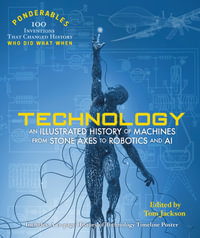 Ponderables  Technology : An Illustrated History of Machines From Stone Axes to Robotics and AI - Tom Jackson