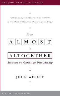 From Almost to Altogether : Sermons on Christian Discipleship - John Wesley