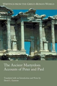 The Ancient Martyrdom Accounts of Peter and Paul : Writings from the Greco-Roman World - David L Eastman