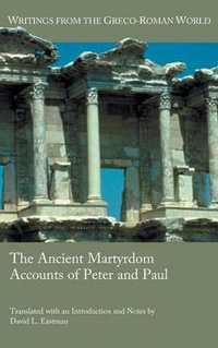 The Ancient Martyrdom Accounts of Peter and Paul : Writings from the Greco-Roman World - David L. Eastman