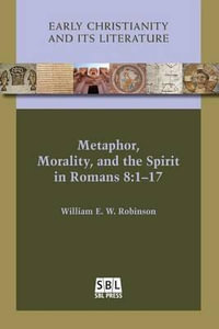 Metaphor, Morality, and the Spirit in Romans 8 : 1-17 - William E. W. Robinson