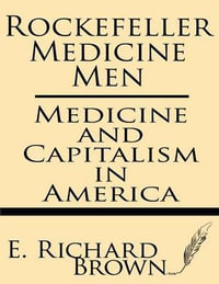 Rockefeller Medicine Men : Medicine and Capitalism in America - E. Richard Brown