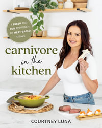 Carnivore in the Kitchen : A Fresh and Fun Approach to Meat-Based Meals - Courtney Luna