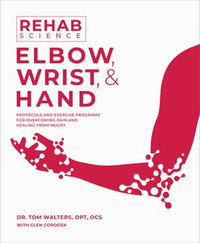 Rehab Science: Elbow, Wrist, and Hand : Protocols and Exercise Programs for Overcoming Pain and Healing from Injury - Tom Walters