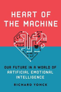 Heart of the Machine : Our Future in a World of Artificial Emotional Intelligence - Richard Yonck