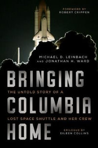 Bringing Columbia Home : The Untold Story of a Lost Space Shuttle and Her Crew - Michael D. Leinbach