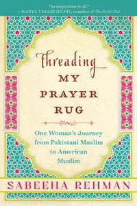 Threading My Prayer Rug : One Woman's Journey from Pakistani Muslim to American Muslim - Sabeeha Rehman